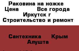 Раковина на ножке › Цена ­ 800 - Все города, Иркутск г. Строительство и ремонт » Сантехника   . Крым,Алушта